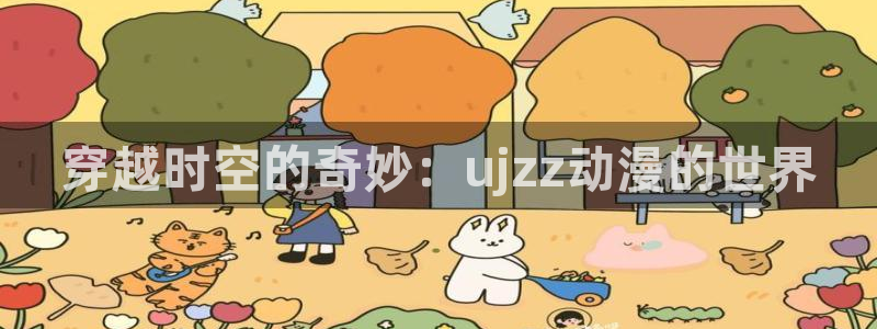 禁动漫天堂：穿越时空的奇妙：ujzz动漫的世界