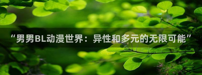 动漫天堂下载官方：“男男BL动漫世界：异性和多元的无限可能”