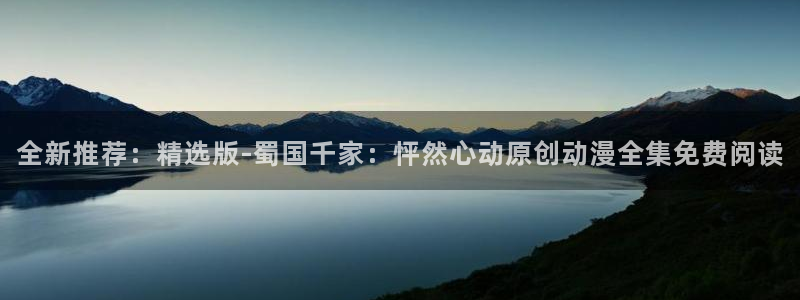 18禁动漫天堂：全新推荐：精选版-蜀国千家：怦然心动原创动漫全集免费阅读