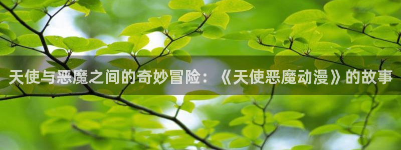 原神禁动漫天堂可莉：天使与恶魔之间的奇妙冒险：《天使恶魔动漫》的故事