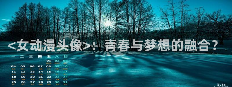 动漫天堂之吻：<女动漫头像>：青春与梦想的融合？