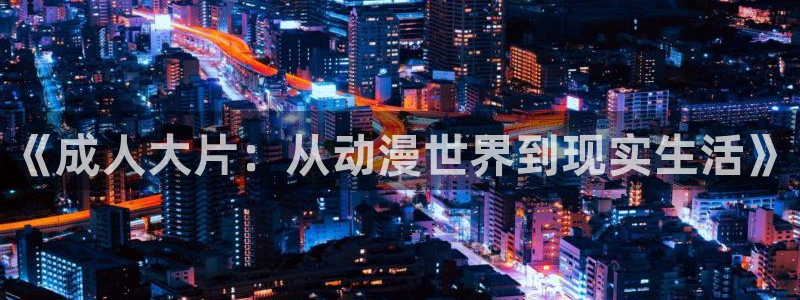 动漫天堂下载安装最新版：《成人大片：从动漫世界到现实生活》