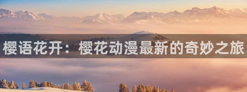 原神禁动漫天堂：樱语花开：樱花动漫最新的奇妙之旅