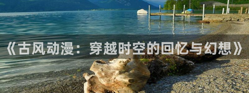 3d动漫天堂网：《古风动漫：穿越时空的回忆与幻想》