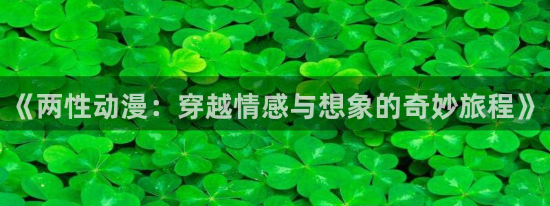 动漫天堂之吻：《两性动漫：穿越情感与想象的奇妙旅程》