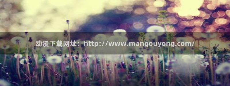 内地动漫天堂：动漫下载网址：http://www.mangouyong.com/