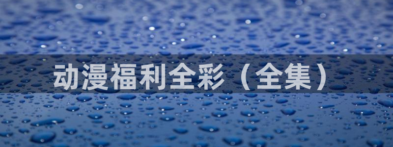 动漫天堂在线观看：动漫福利全彩（全集）