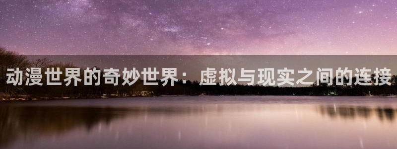 动漫天堂：动漫世界的奇妙世界：虚拟与现实之间的连接