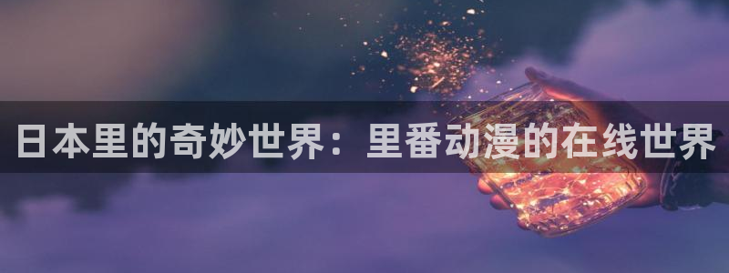动漫天堂总站：日本里的奇妙世界：里番动漫的在线世界