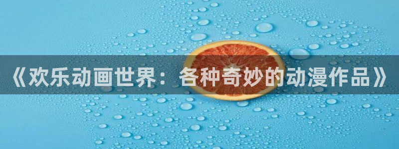 内地动漫天堂：《欢乐动画世界：各种奇妙的动漫作品》