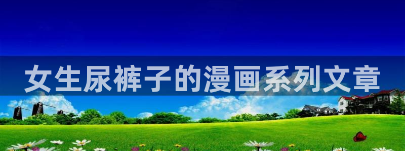 bt动漫天堂：女生尿裤子的漫画系列文章