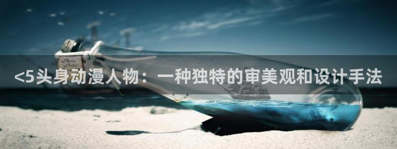 动漫天堂免费版：<5头身动漫人物：一种独特的审美观和设计手法