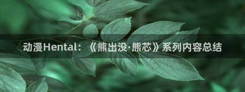 动漫天堂下载安装最新版：动漫Hental：《熊出没·熊芯》系列内容总结