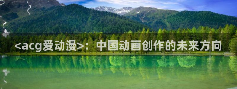 成人动漫天堂：<acg爱动漫>：中国动画创作的未来方向