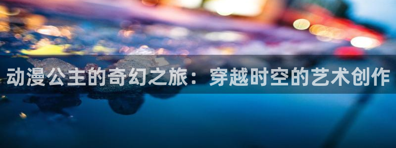 动漫天堂：动漫公主的奇幻之旅：穿越时空的艺术创作