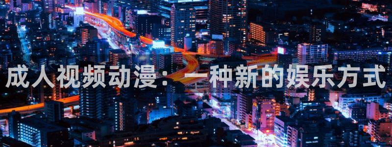 动漫天堂3d：成人视频动漫：一种新的娱乐方式