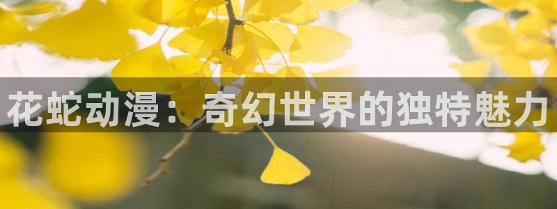 同人动漫天堂：花蛇动漫：奇幻世界的独特魅力