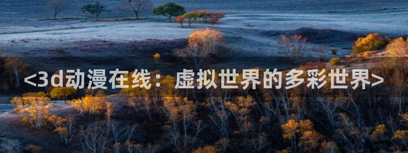 动漫天堂官网：<3d动漫在线：虚拟世界的多彩世界>