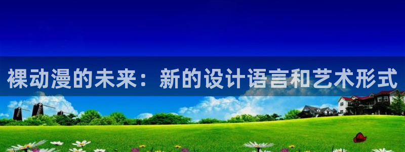 动漫天堂免费下载：裸动漫的未来：新的设计语言和艺术形式