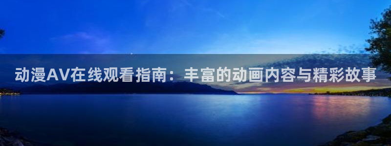 动漫天堂.：动漫AV在线观看指南：丰富的动画内容与精彩故事