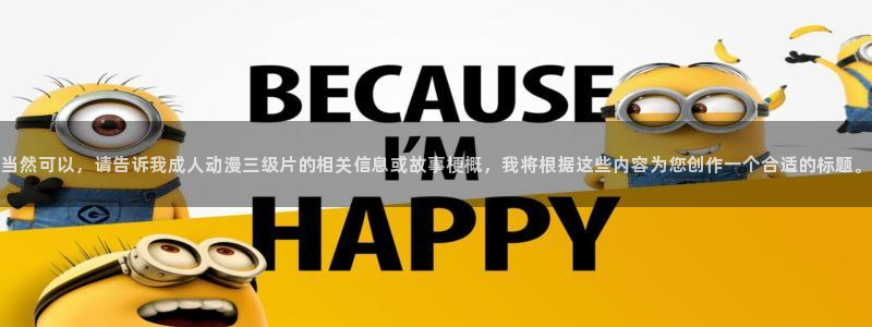 h动漫天堂：当然可以，请告诉我成人动漫三级片的相关信息或故事梗概，我将根据这些内容为您创作一个合适的标题。