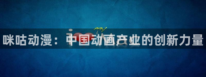 cos动漫天堂官网下载：咪咕动漫：中国动画产业的创新力量